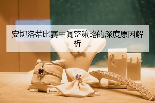 安切洛蒂比赛中调整策略的深度原因解析